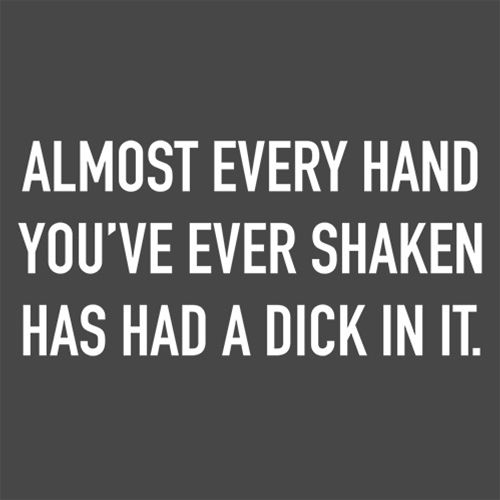 Funny T-Shirts design "Almost Every Hand You've Ever Shaken Has Had A D*ck In It"