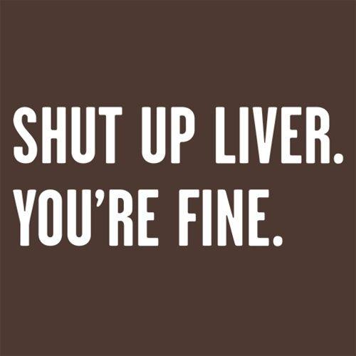 Funny T-Shirts design "Shut Up Liver. You're Fine T-Shirt"