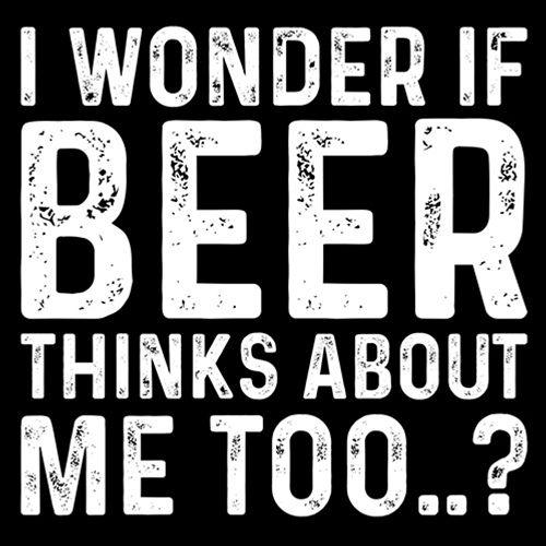 Funny T-Shirts design "I Wonder If Beer Thinks About Me Too..? T-Shirt"