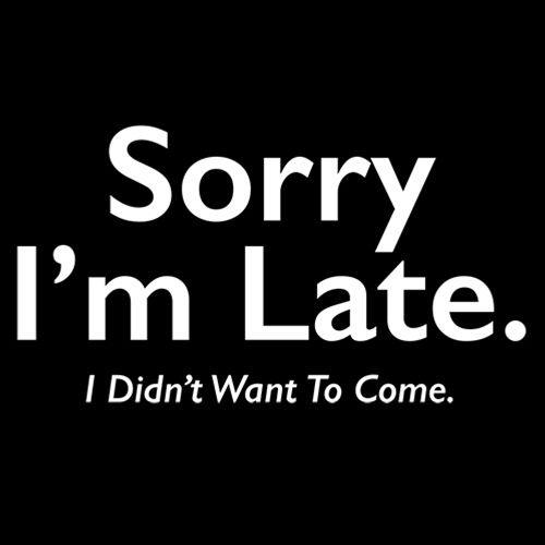 Funny T-Shirts design "Sorry I'm Late. I Didnt Want to Come."