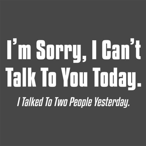Funny T-Shirts design "I'm Sorry, I Can'T Talk To You Today. I Talked To Two People Yesterday"