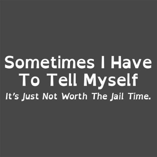 Funny T-Shirts design "Sometimes I Have To Tell Myself, It's Just Not Worth The Jail Time"