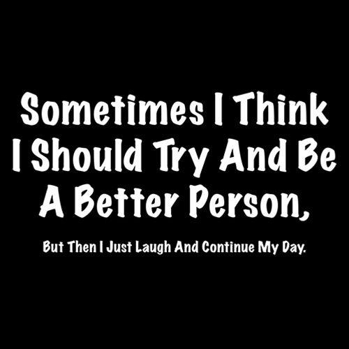 Funny T-Shirts design "Sometimes I Think I Should Try And Be A Better Person….I Just Laugh"