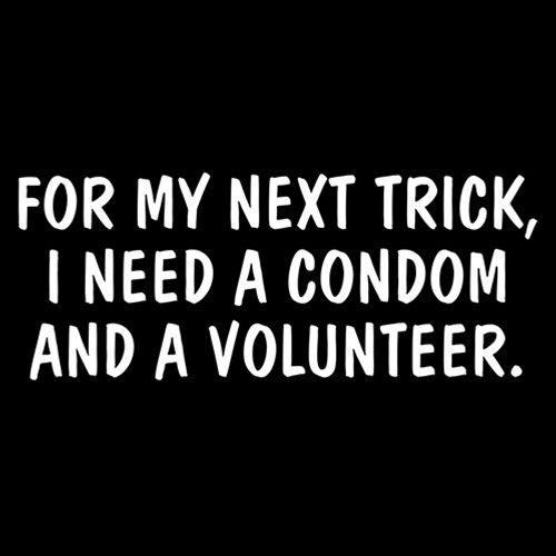 Funny T-Shirts design "For My Next Trick, I Need A Condom And A Volunteer"