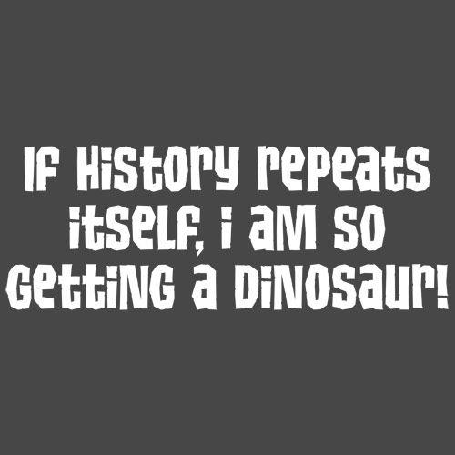 Funny T-Shirts design "If History Repeats Itself I Am So Getting A Dinosaur"