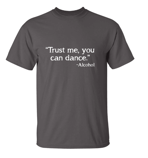 Funny T-Shirts design "Trust Me, You Can Dance. - Alcohol T-Shirt"