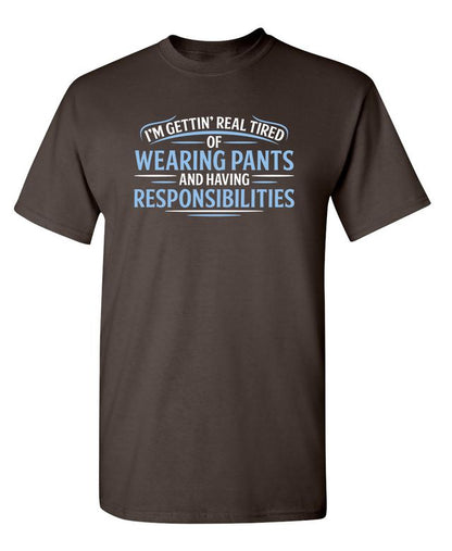 I'm Getting Real Tired Of Wearing Pants And Having Responsibilities T-Shirt
