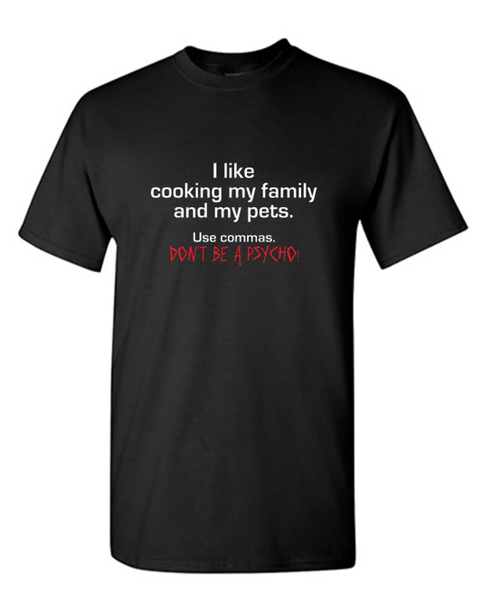 I Like Cooking My Family And My Pets. Use Commas. Don't Be A Psycho T-Shirt