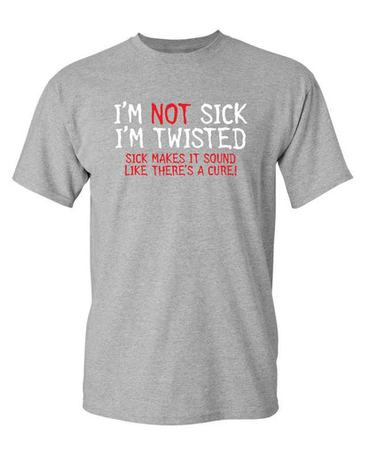 I'm Not Sick I'm Twisted Sick Makes It Sound Like There's A Cure