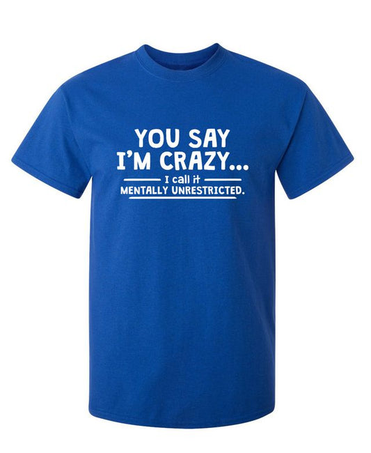 You Say I'm Crazy I Call It Mentally Unrestricted T-Shirt