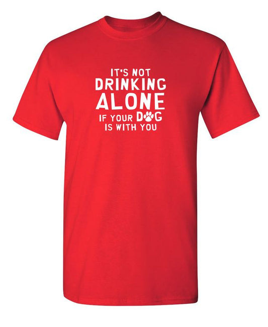 It's Not Drinking Alone If Your Dog Is With You T-Shirt