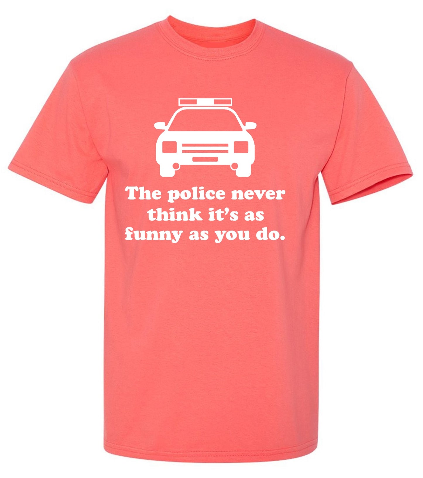 Funny T-Shirts design "The Police Never Think It's As Funny As You. - Ring Spun Tee"