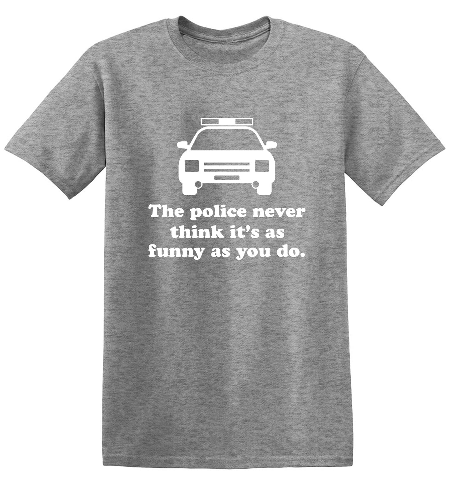 Funny T-Shirts design "The Police Never Think It's As Funny As You. - Ring Spun Tee"