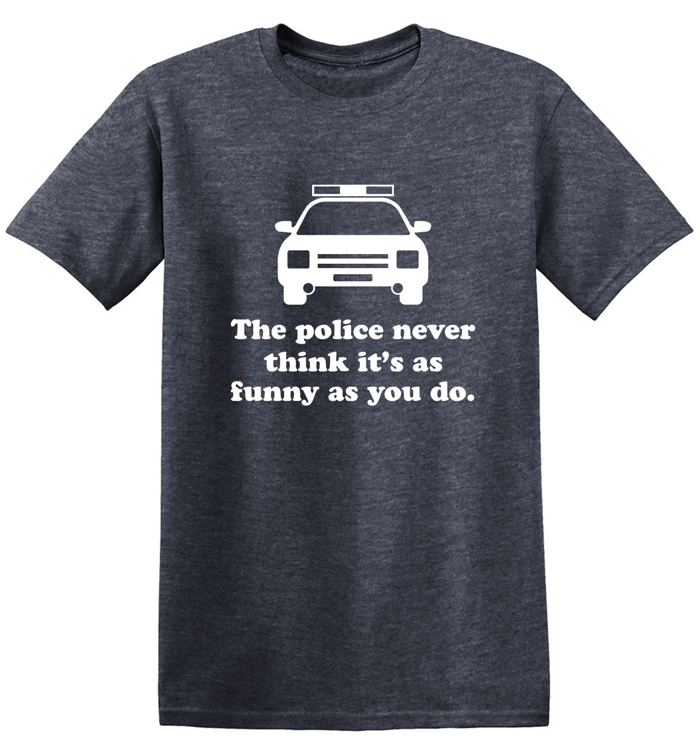 Funny T-Shirts design "The Police Never Think It's As Funny As You. - Ring Spun Tee"