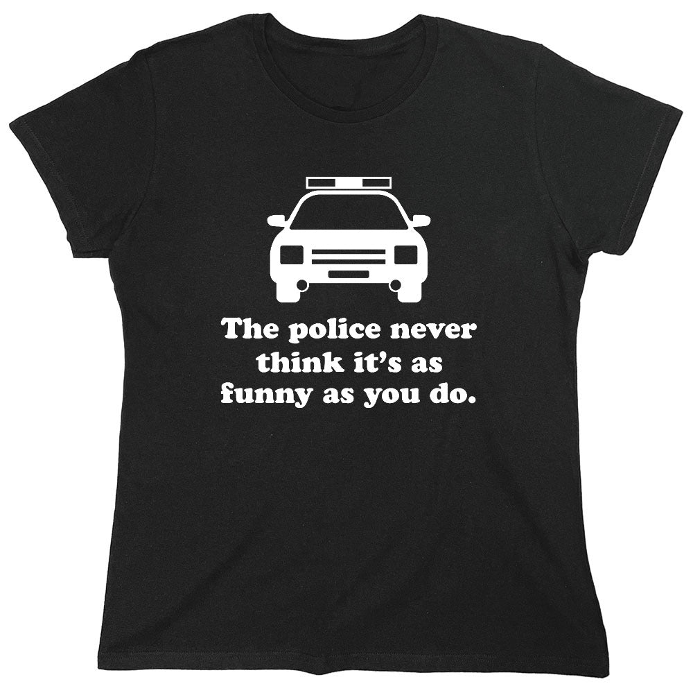 Funny T-Shirts design "The Police Never Think It's As Funny As You. - Womens"