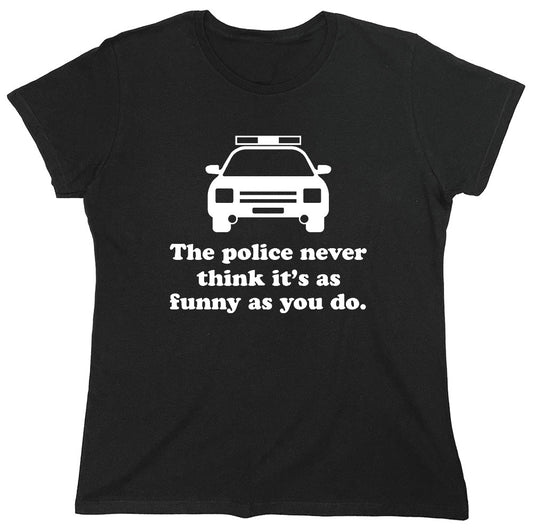 Funny T-Shirts design "The Police Never Think It's As Funny As You. - Womens"