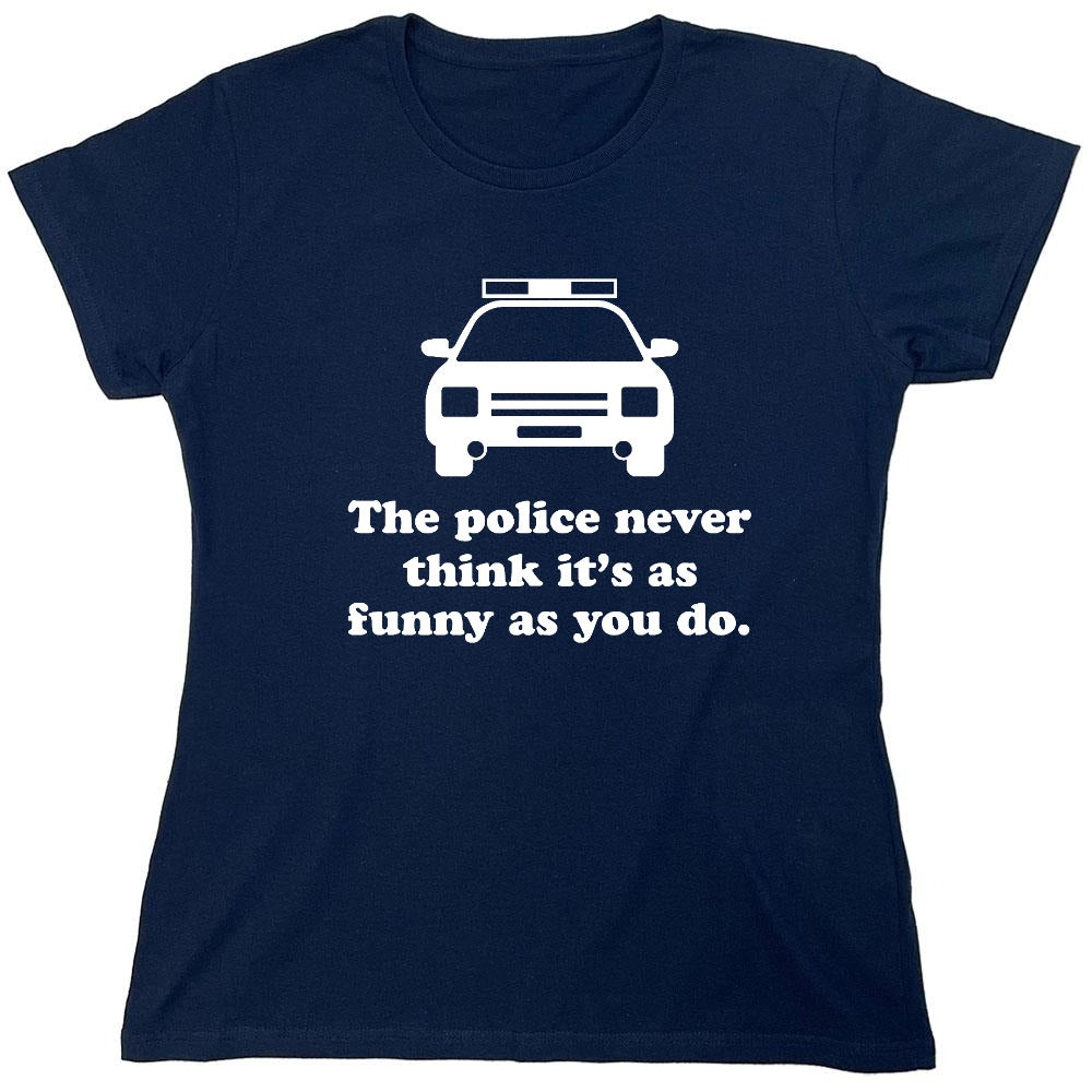 Funny T-Shirts design "The Police Never Think It's As Funny As You. - Womens"
