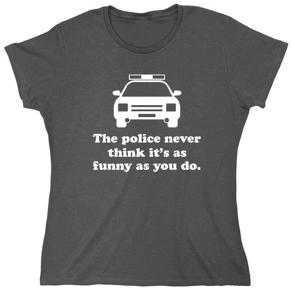 Funny T-Shirts design "The Police Never Think It's As Funny As You. - Womens"