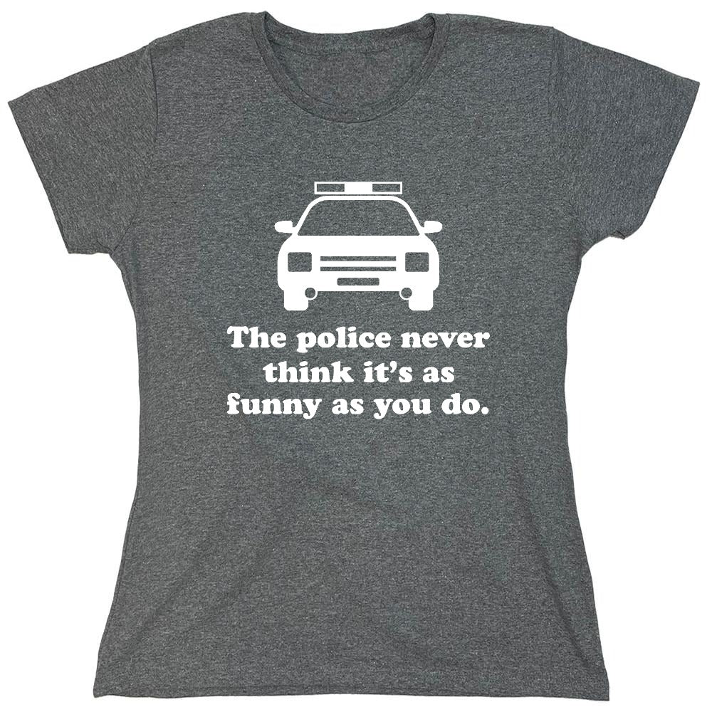 Funny T-Shirts design "The Police Never Think It's As Funny As You. - Womens"