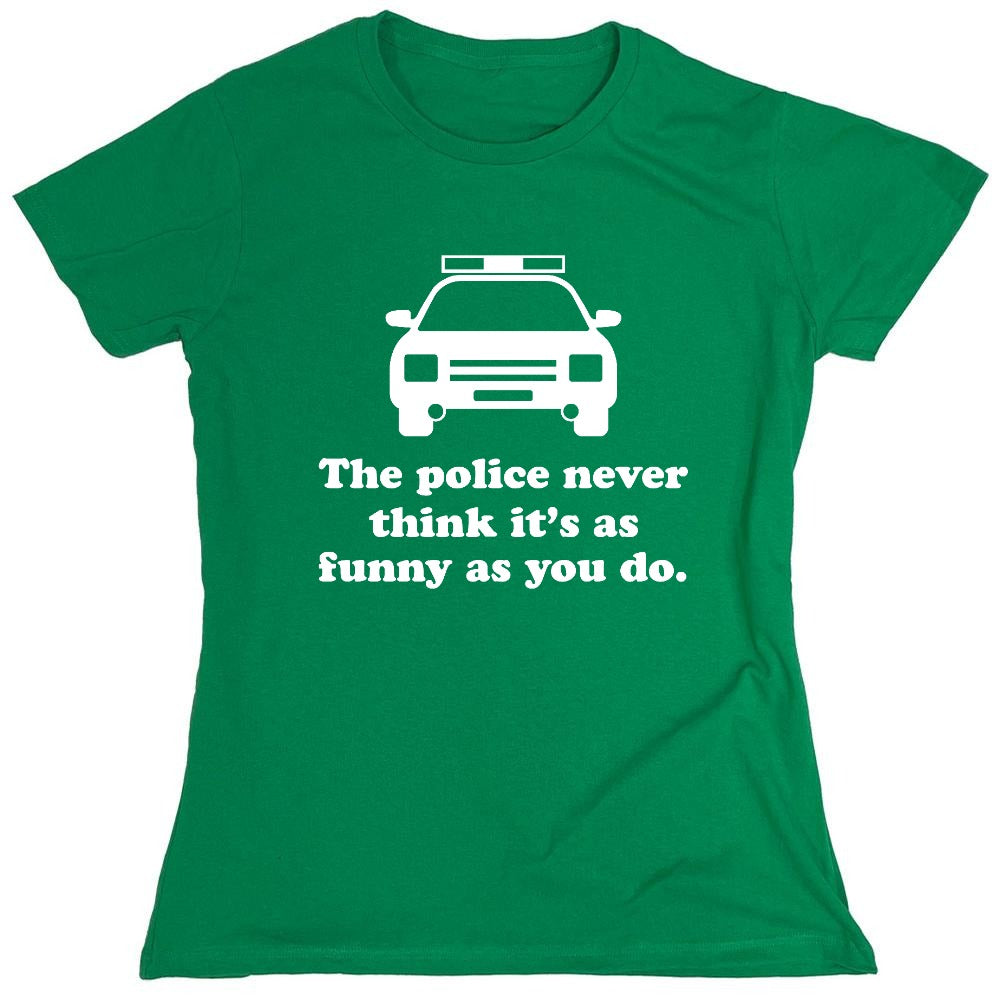 Funny T-Shirts design "The Police Never Think It's As Funny As You. - Womens"