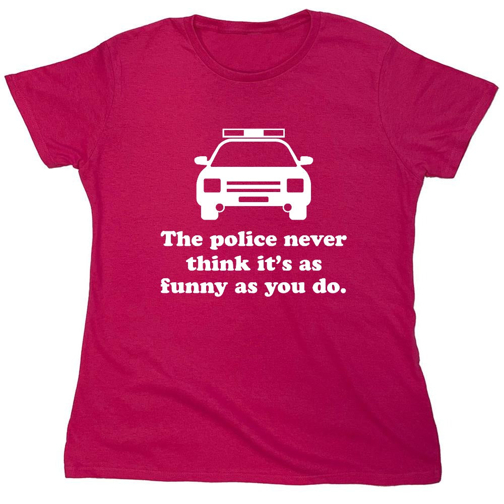 Funny T-Shirts design "The Police Never Think It's As Funny As You. - Womens"