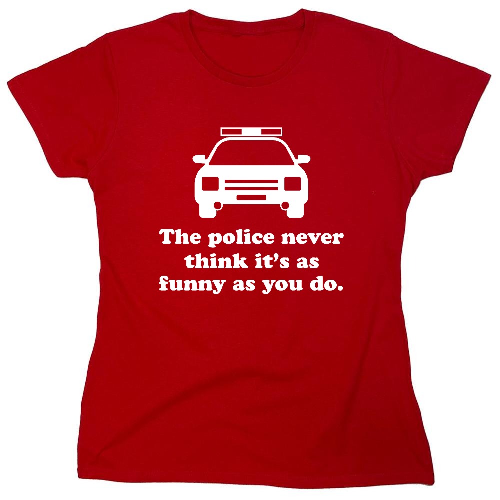 Funny T-Shirts design "The Police Never Think It's As Funny As You. - Womens"