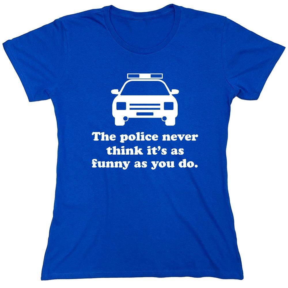 Funny T-Shirts design "The Police Never Think It's As Funny As You. - Womens"