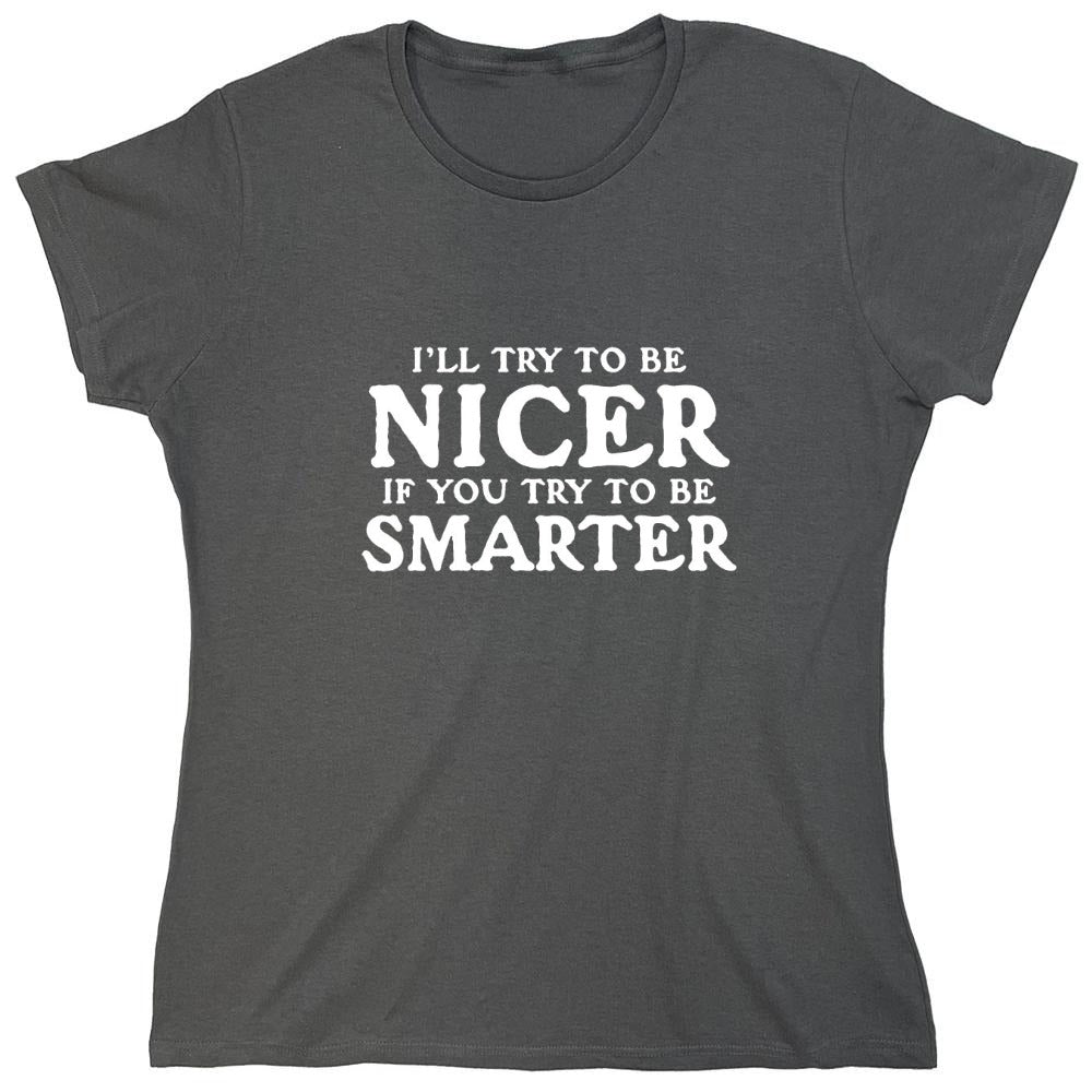 Funny T-Shirts design "I'll Try To Be Nicer If You Try To Be Smarter T-Shirt - Womens"
