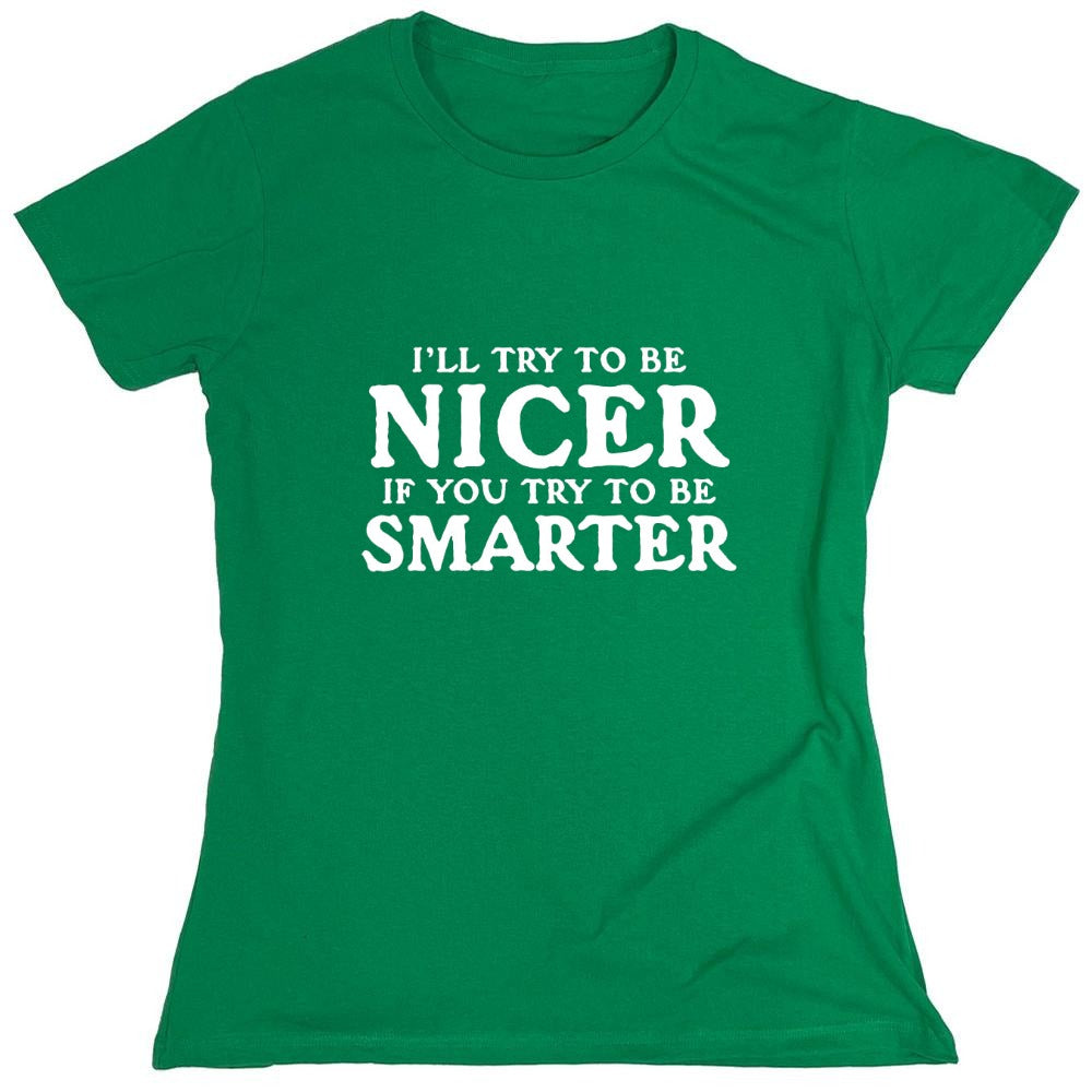 Funny T-Shirts design "I'll Try To Be Nicer If You Try To Be Smarter T-Shirt - Womens"