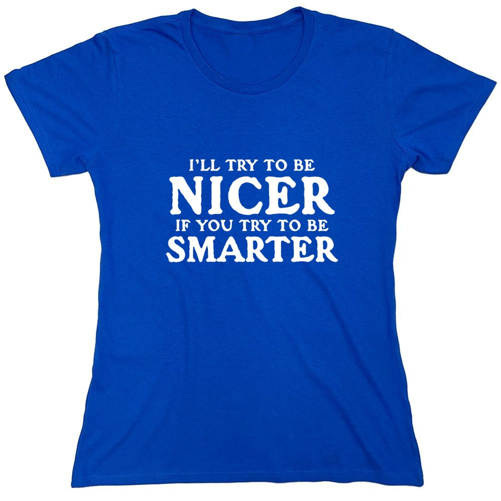 Funny T-Shirts design "I'll Try To Be Nicer If You Try To Be Smarter T-Shirt - Womens"