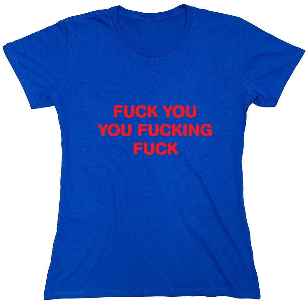 Funny T-Shirts design "Fuck You You Fucking Fuck T-Shirt - Womens"