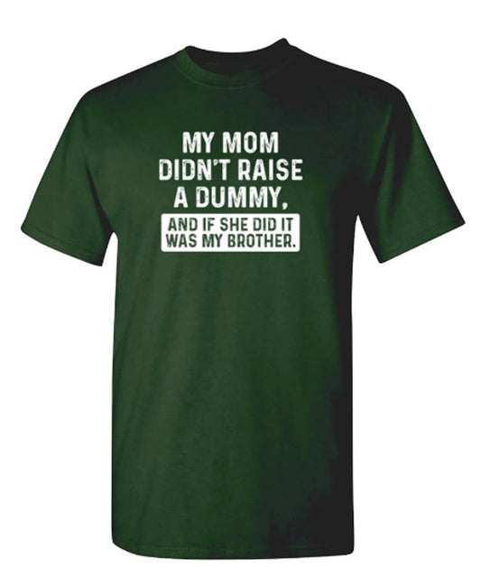 Funny T-Shirts design "My Mom Didn't Raise A Dummy, And If She Did It Was My Brother T-Shirt"