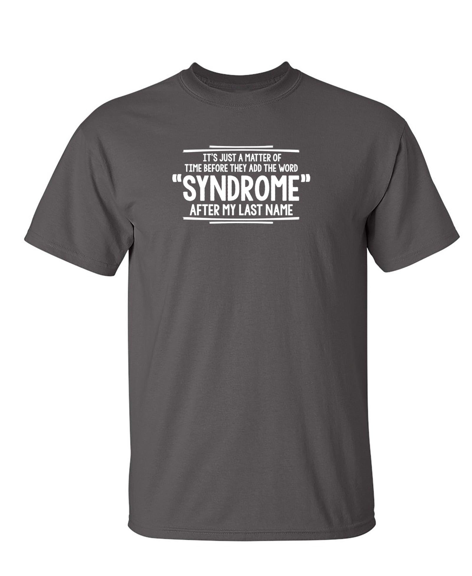 Funny T-Shirts design "It's Just A Matter of Time Before They Add The Word Syndrome After My Last Name T-Shirt"