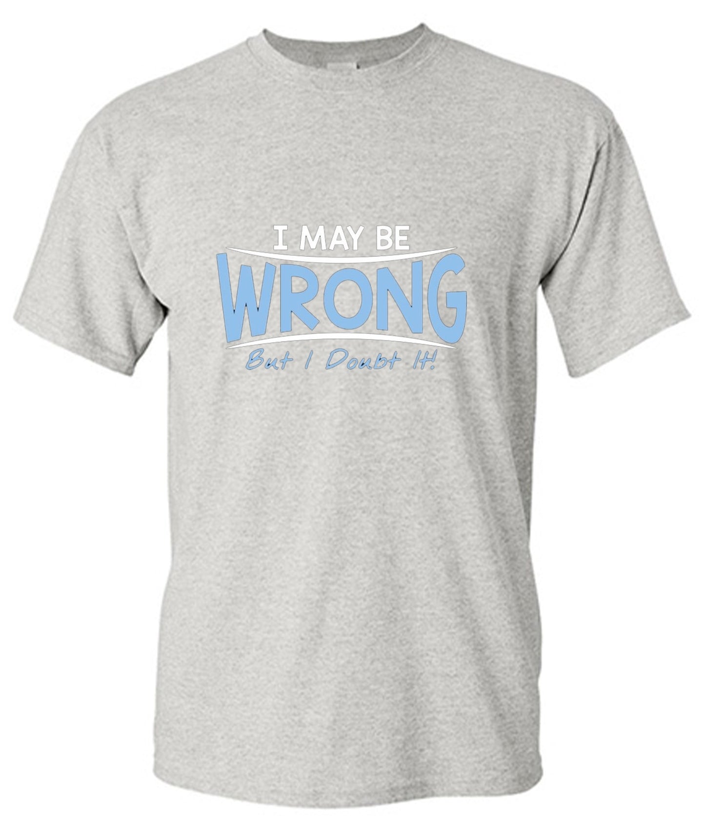 Funny T-Shirts design "I May Be Wrong But I Doubt It"