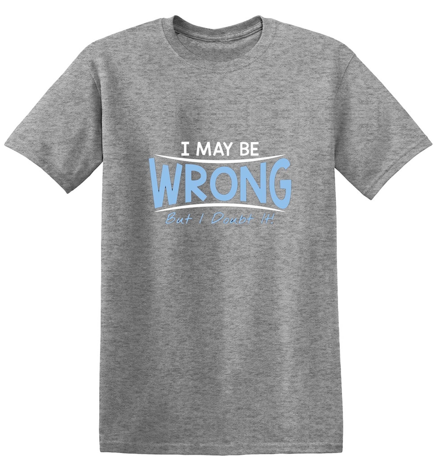Funny T-Shirts design "I May Be Wrong But I Doubt It"