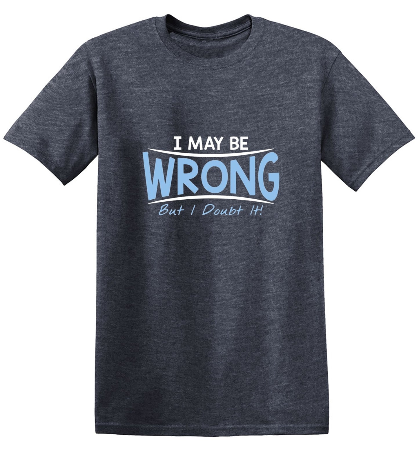 Funny T-Shirts design "I May Be Wrong But I Doubt It"
