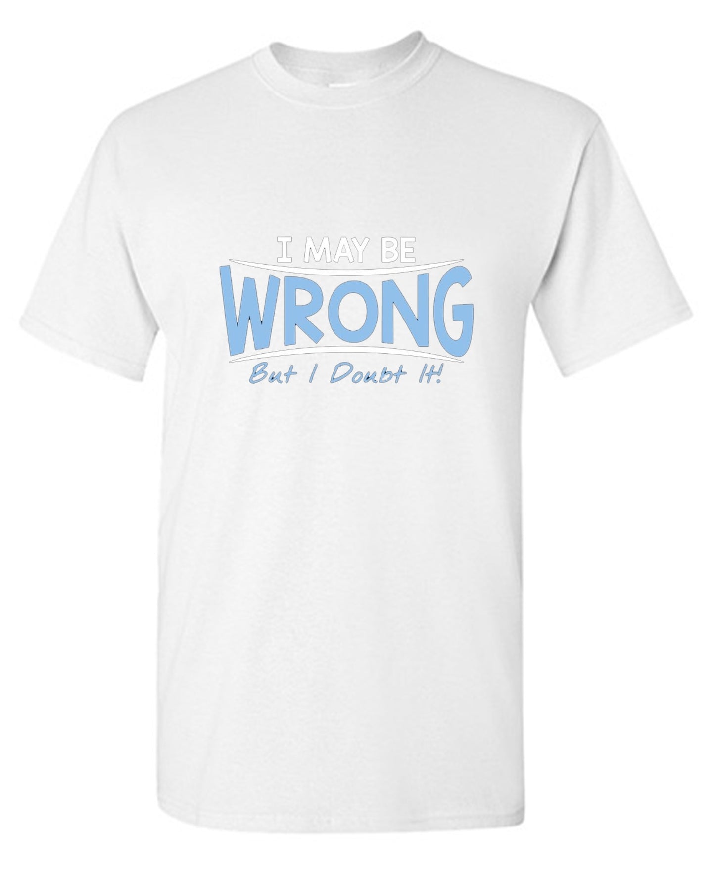 Funny T-Shirts design "I May Be Wrong But I Doubt It"