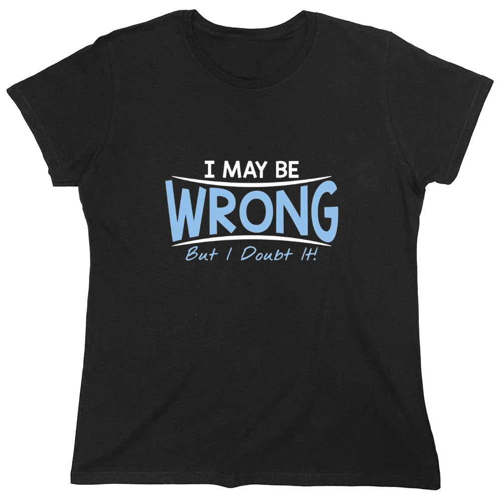 Funny T-Shirts design "I May Be Wrong But I Doubt It - Womens"