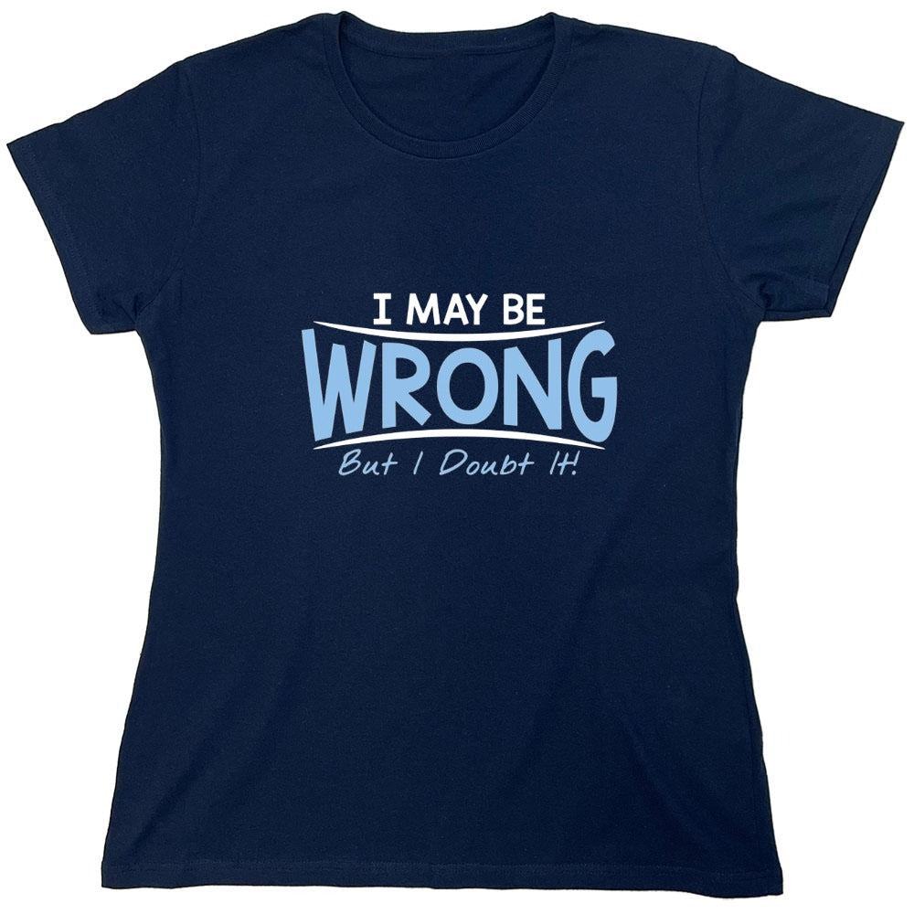 Funny T-Shirts design "I May Be Wrong But I Doubt It - Womens"