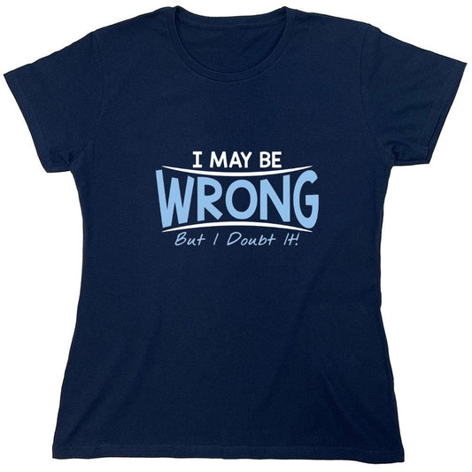 Funny T-Shirts design "I May Be Wrong But I Doubt It - Womens"
