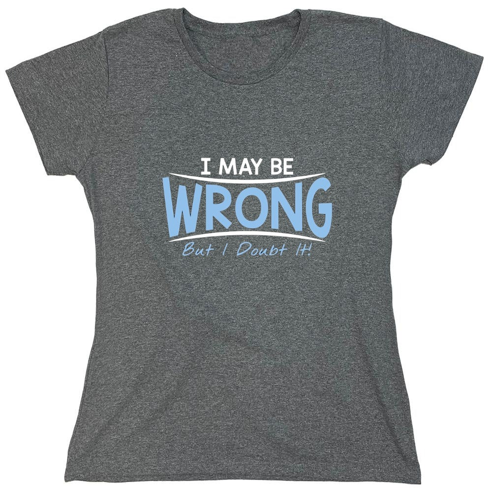 Funny T-Shirts design "I May Be Wrong But I Doubt It - Womens"