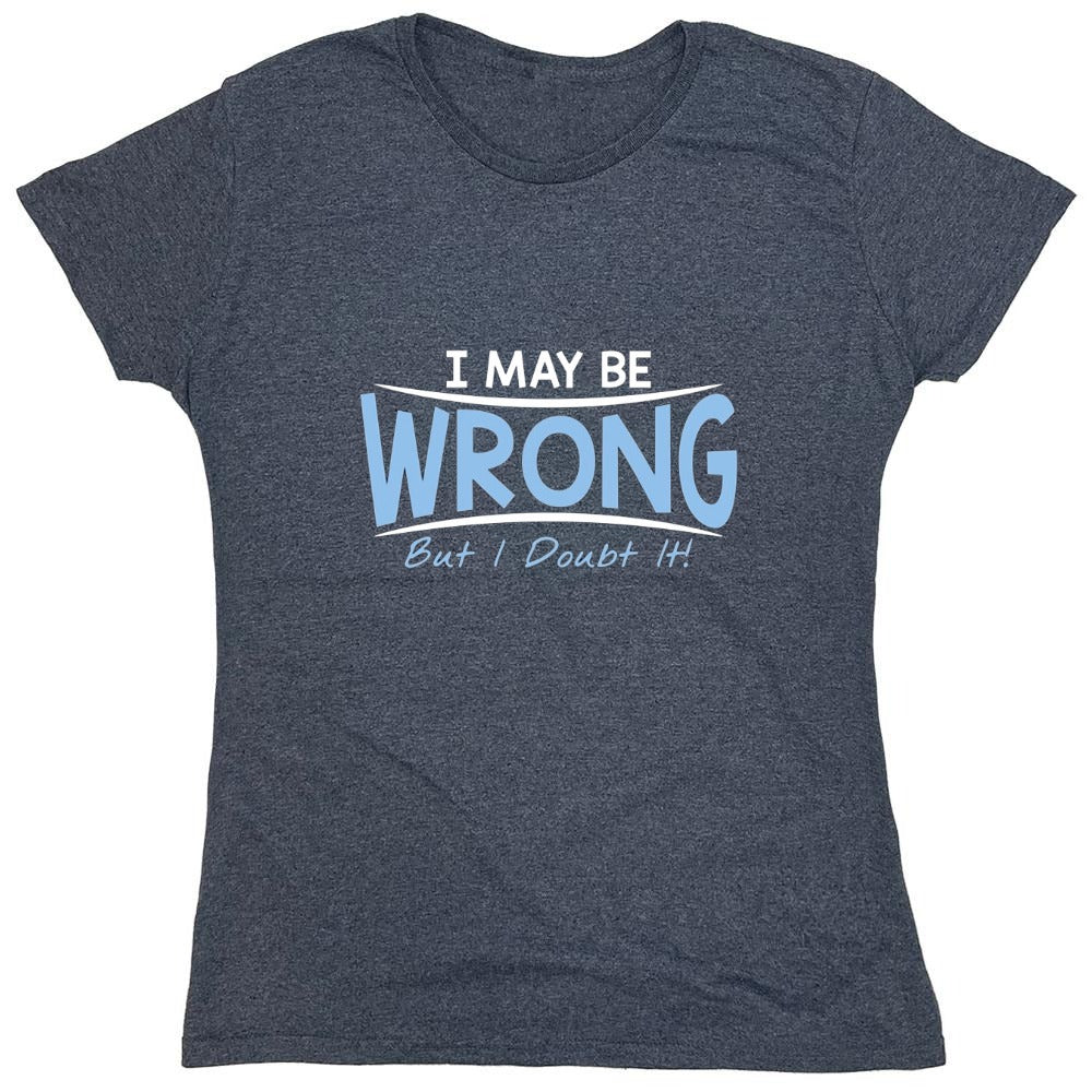 Funny T-Shirts design "I May Be Wrong But I Doubt It - Womens"