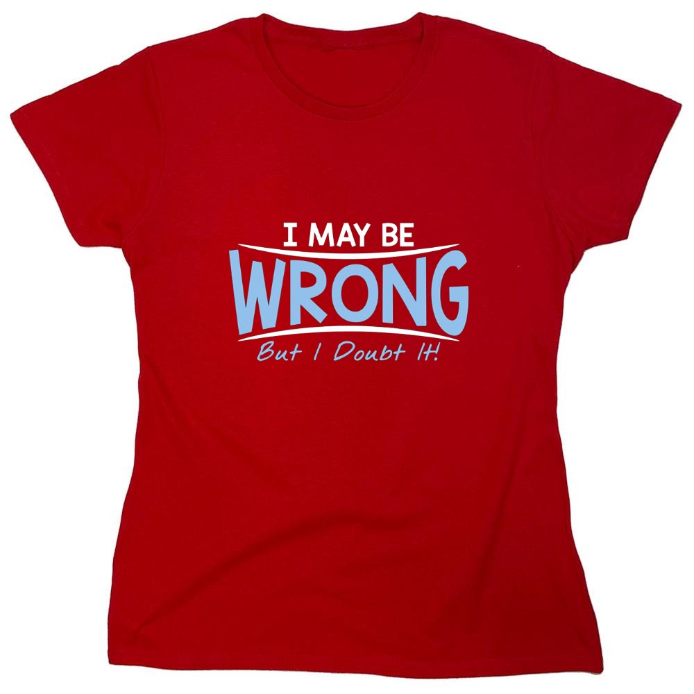 Funny T-Shirts design "I May Be Wrong But I Doubt It - Womens"