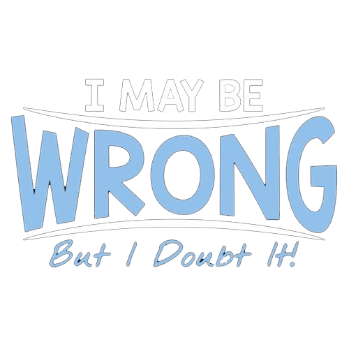Funny T-Shirts design "I May Be Wrong But I Doubt It"