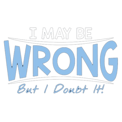 Funny T-Shirts design "I May Be Wrong But I Doubt It"