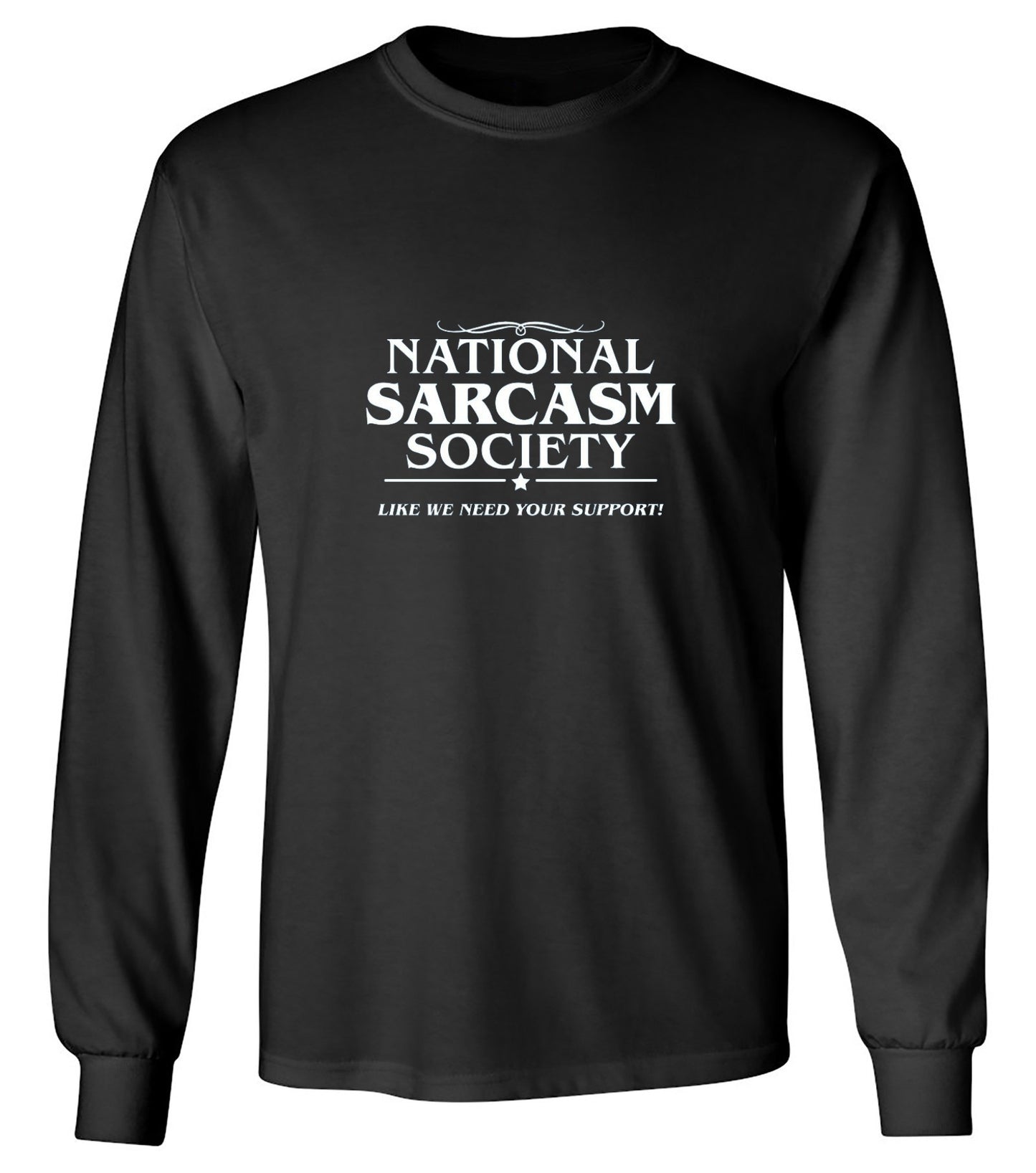 Funny T-Shirts design "National Sarcasm Society | Like We Need Your Support - Long Sleeve"