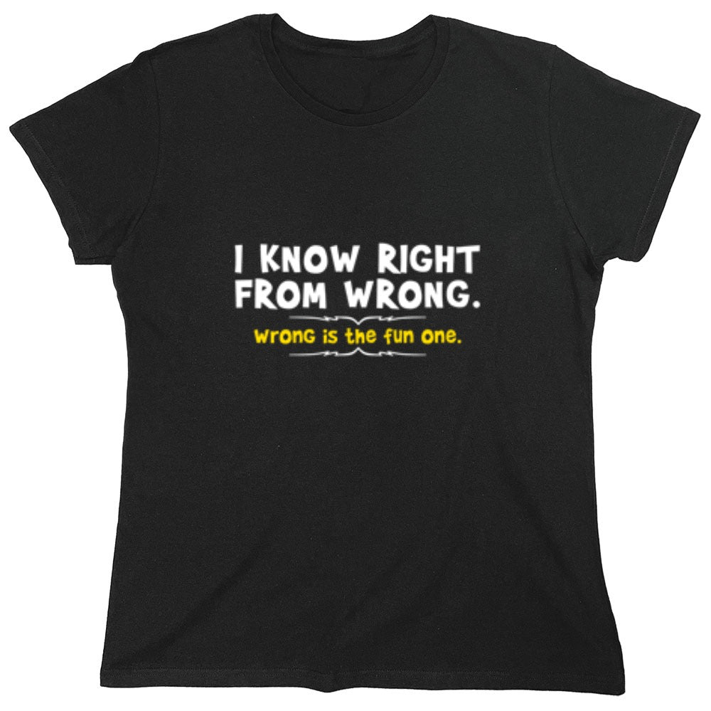 Funny T-Shirts design "I Know Right From Wrong. Wrong Is The Fun One. - Womens"