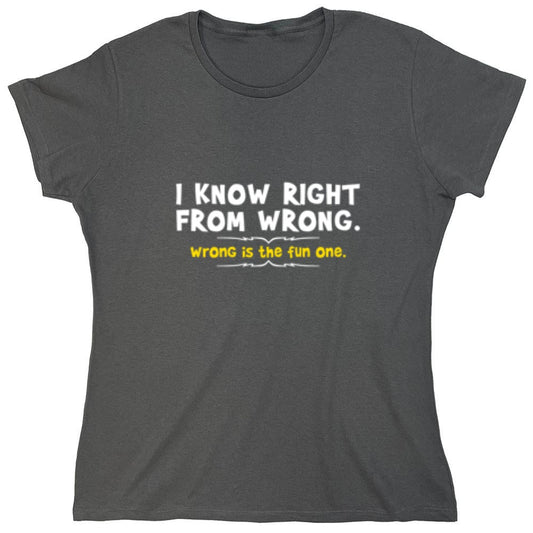 Funny T-Shirts design "I Know Right From Wrong. Wrong Is The Fun One. - Womens"