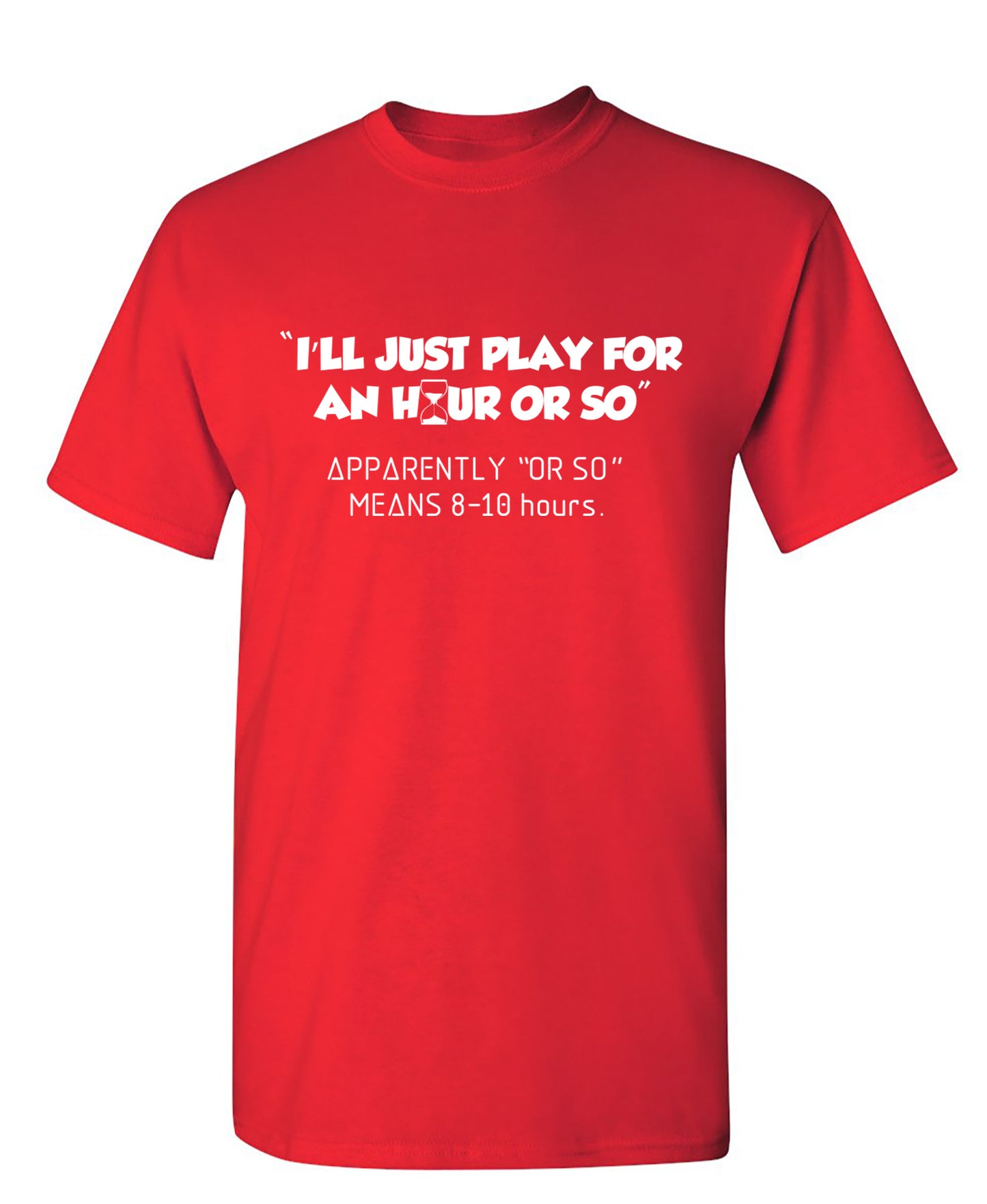 I'll Just Play For An Hour Or So - Funny T Shirts & Graphic Tees