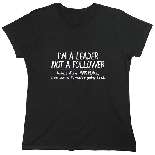 Funny T-Shirts design "I'm A Leader Not A Follower Unless It's A Dark Place Then Screw It You're Going - Womens"